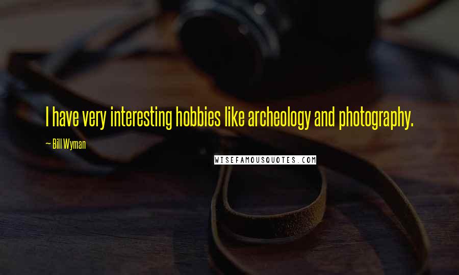 Bill Wyman Quotes: I have very interesting hobbies like archeology and photography.