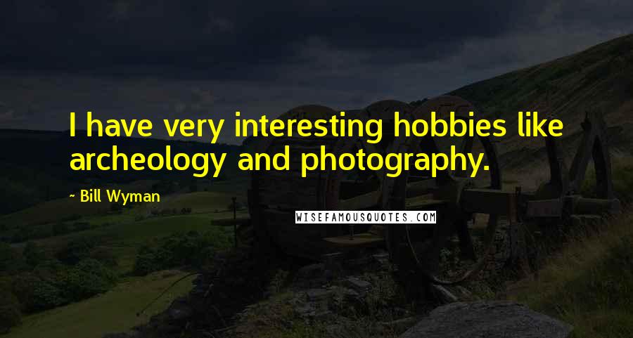 Bill Wyman Quotes: I have very interesting hobbies like archeology and photography.