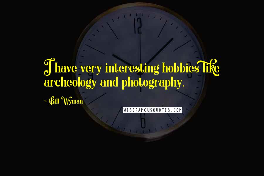 Bill Wyman Quotes: I have very interesting hobbies like archeology and photography.