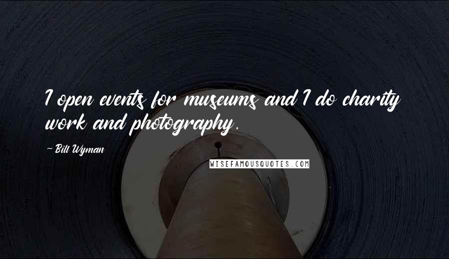 Bill Wyman Quotes: I open events for museums and I do charity work and photography.