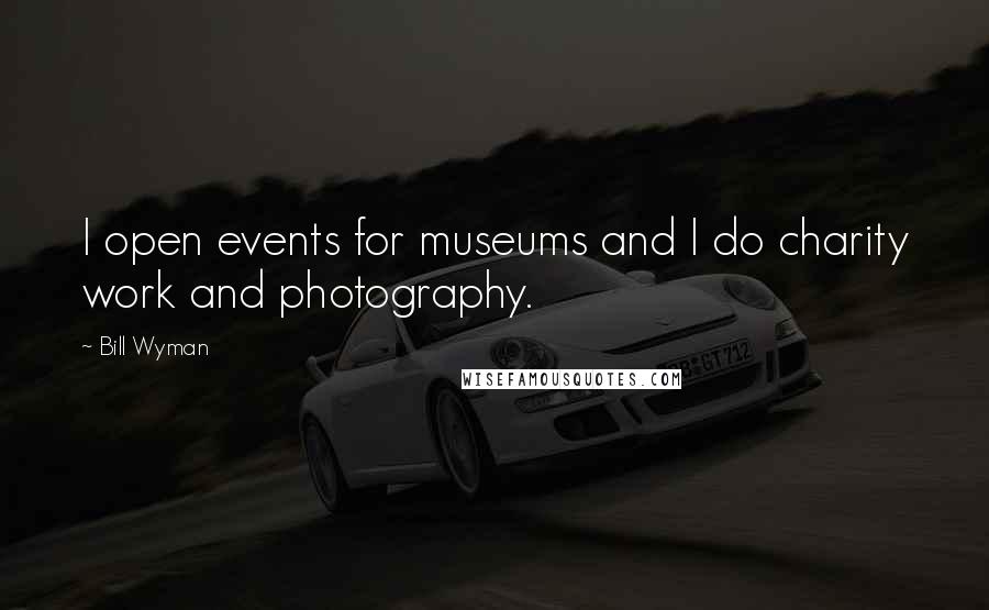 Bill Wyman Quotes: I open events for museums and I do charity work and photography.