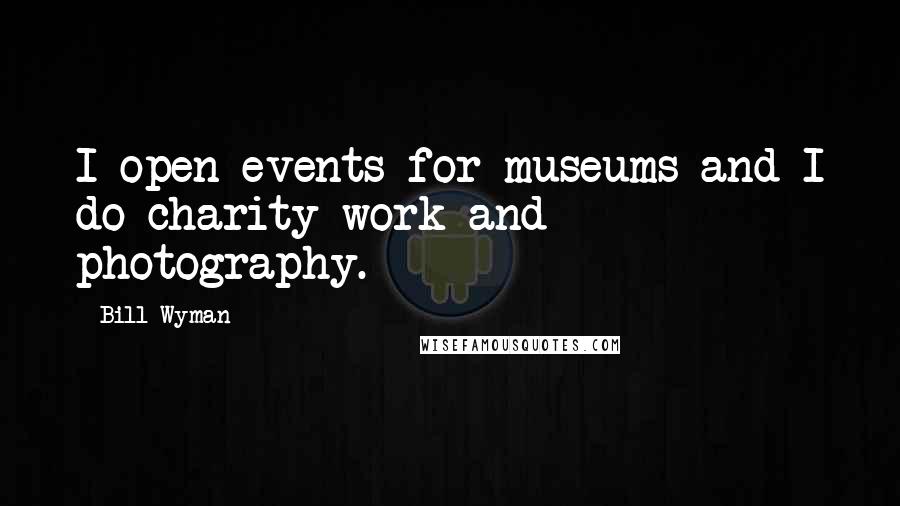 Bill Wyman Quotes: I open events for museums and I do charity work and photography.
