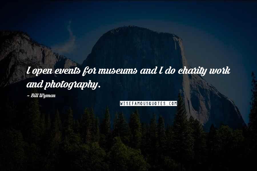 Bill Wyman Quotes: I open events for museums and I do charity work and photography.