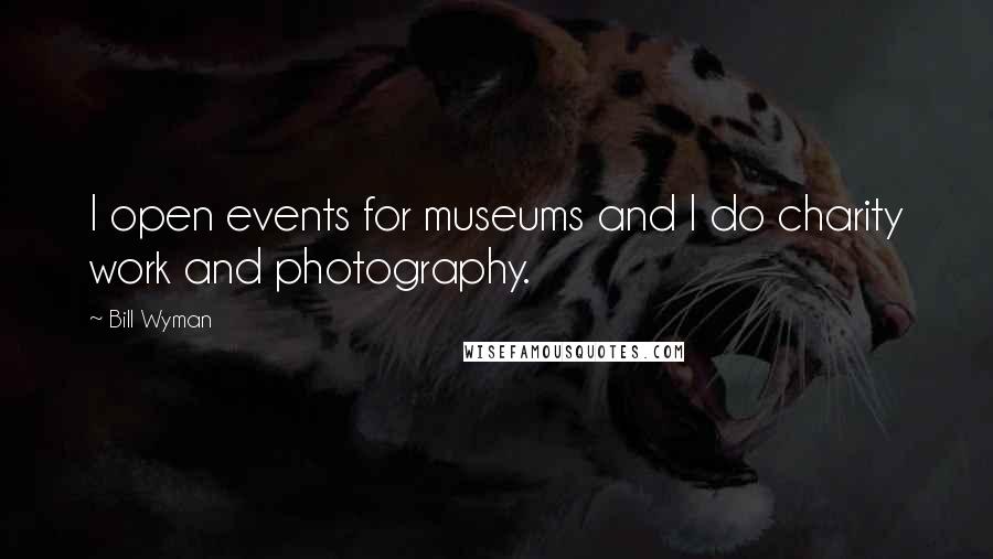 Bill Wyman Quotes: I open events for museums and I do charity work and photography.