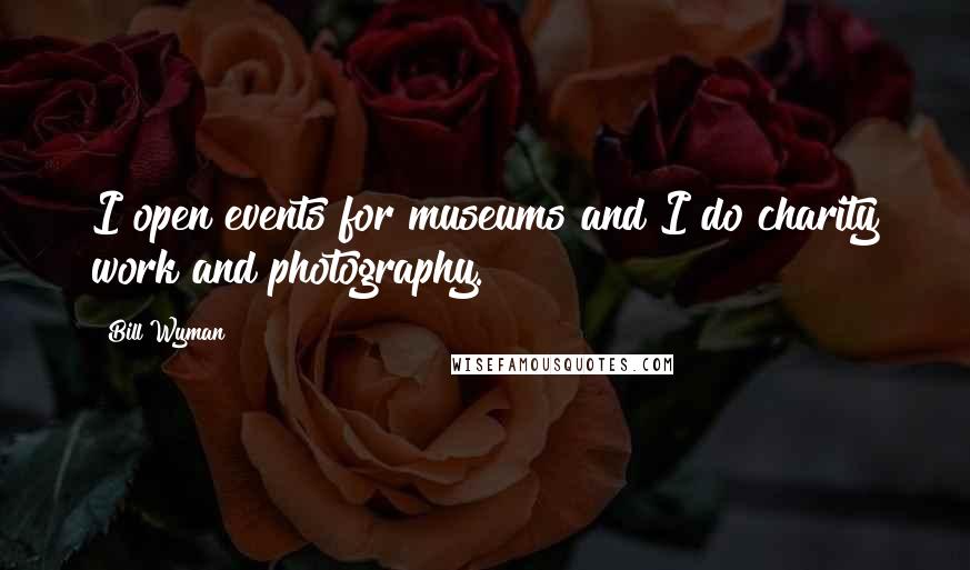 Bill Wyman Quotes: I open events for museums and I do charity work and photography.