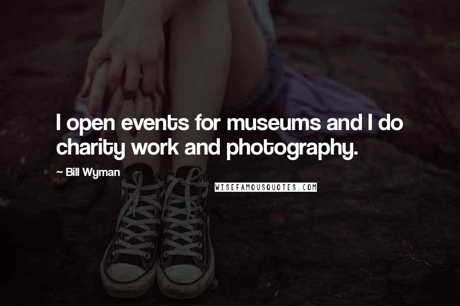 Bill Wyman Quotes: I open events for museums and I do charity work and photography.