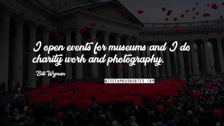 Bill Wyman Quotes: I open events for museums and I do charity work and photography.