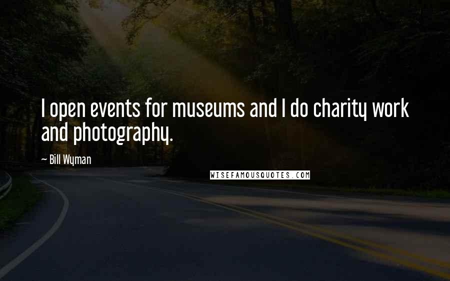 Bill Wyman Quotes: I open events for museums and I do charity work and photography.