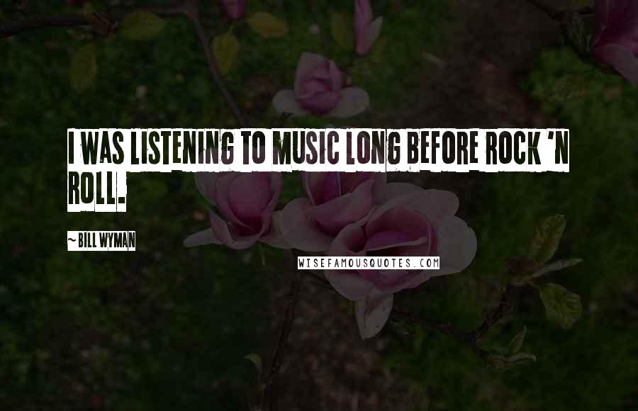 Bill Wyman Quotes: I was listening to music long before rock 'n roll.