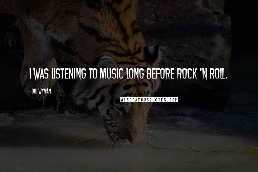 Bill Wyman Quotes: I was listening to music long before rock 'n roll.