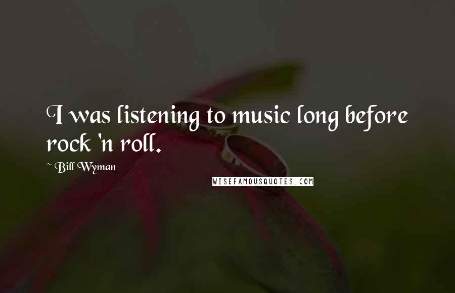Bill Wyman Quotes: I was listening to music long before rock 'n roll.