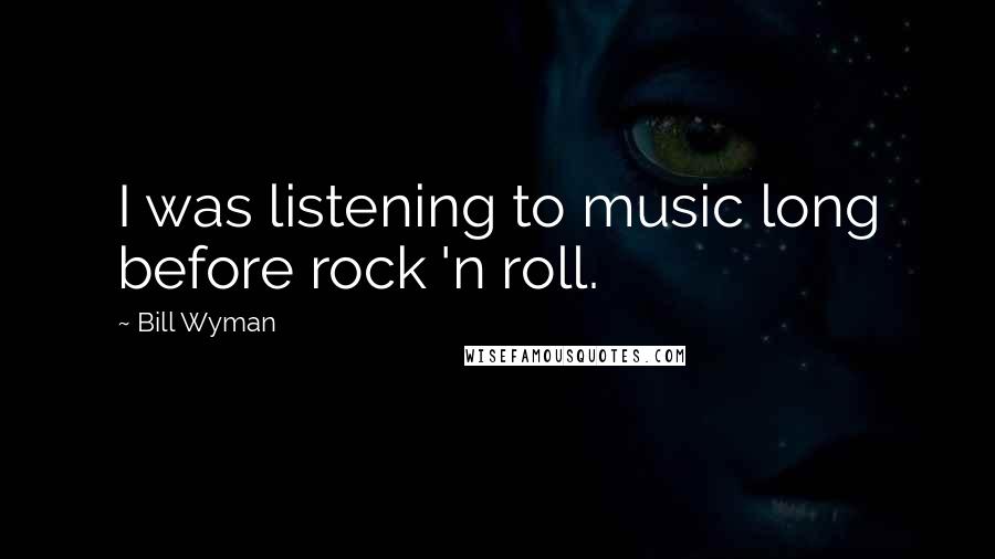 Bill Wyman Quotes: I was listening to music long before rock 'n roll.