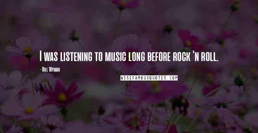 Bill Wyman Quotes: I was listening to music long before rock 'n roll.