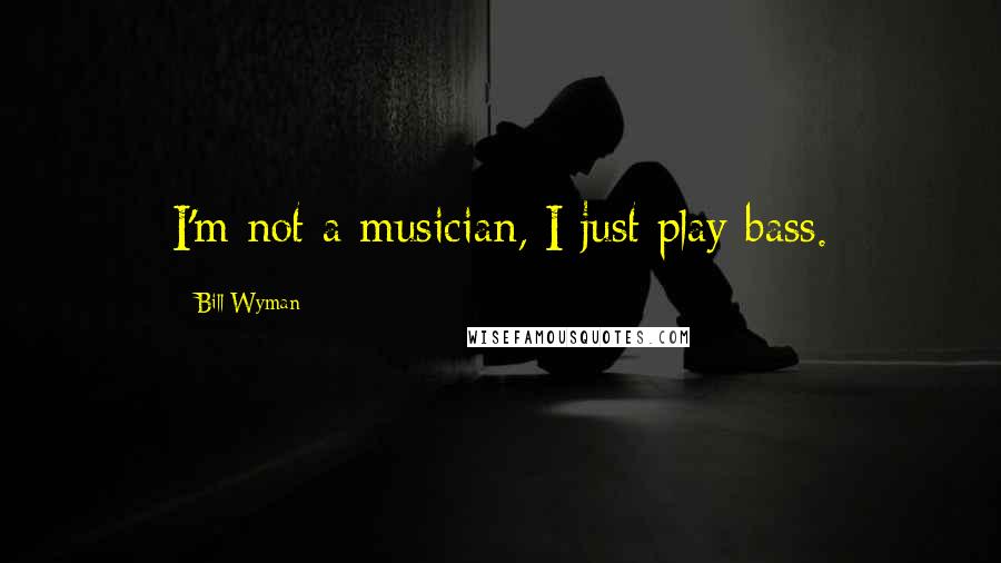 Bill Wyman Quotes: I'm not a musician, I just play bass.