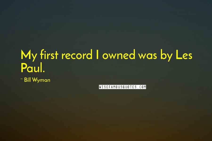 Bill Wyman Quotes: My first record I owned was by Les Paul.