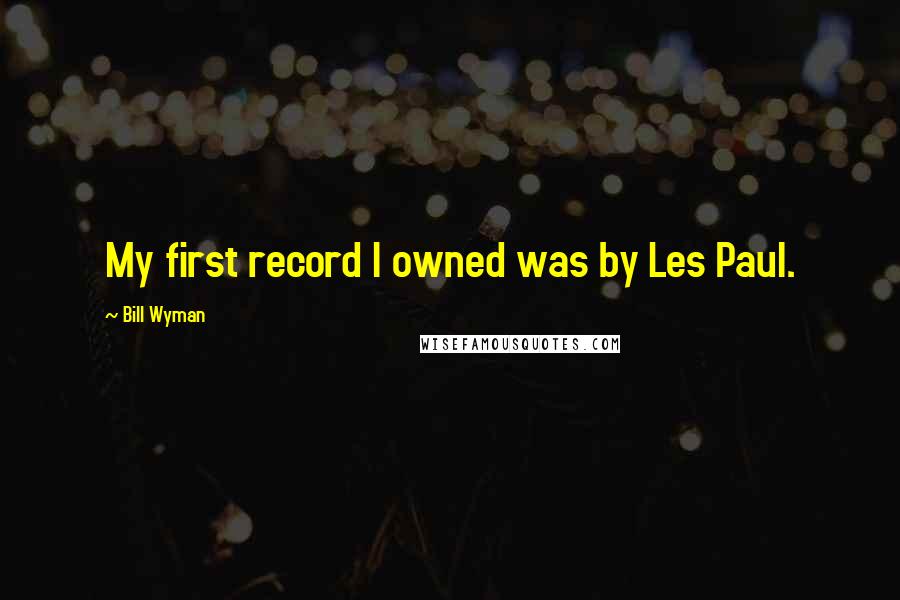 Bill Wyman Quotes: My first record I owned was by Les Paul.