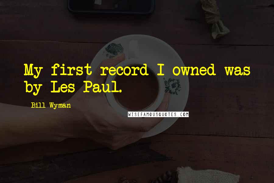 Bill Wyman Quotes: My first record I owned was by Les Paul.