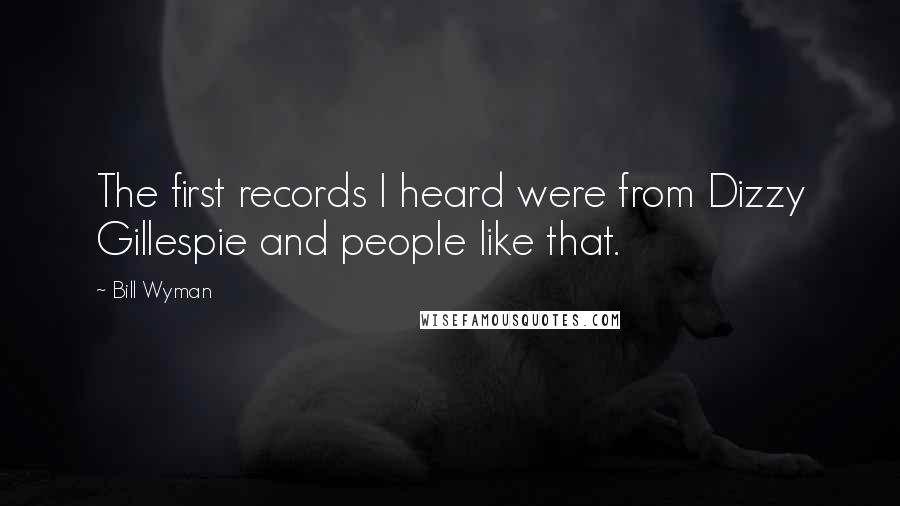 Bill Wyman Quotes: The first records I heard were from Dizzy Gillespie and people like that.