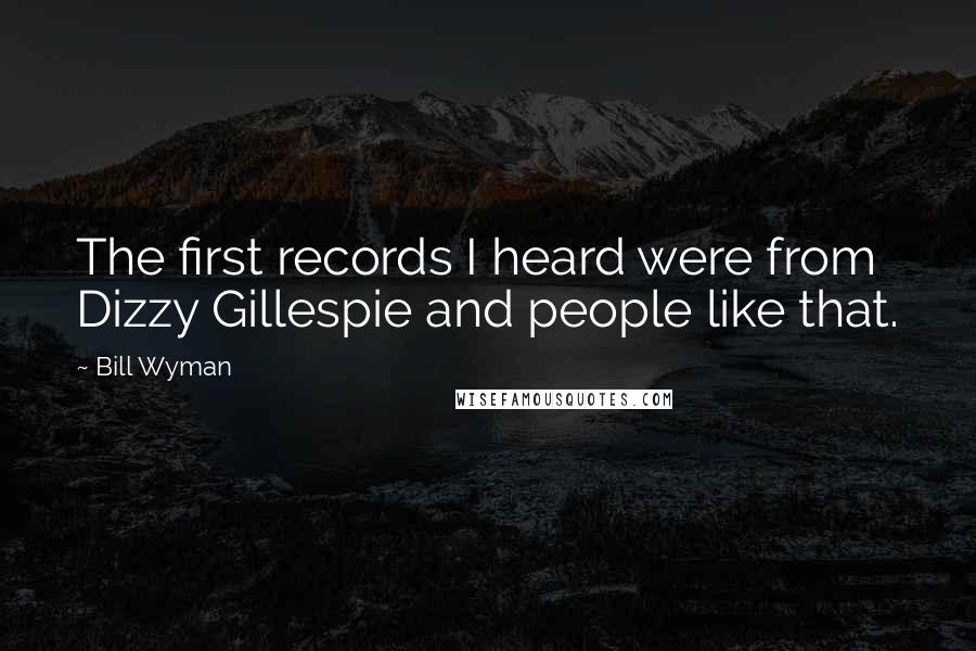 Bill Wyman Quotes: The first records I heard were from Dizzy Gillespie and people like that.