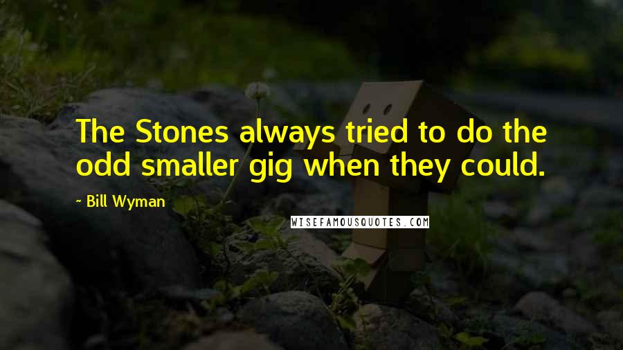 Bill Wyman Quotes: The Stones always tried to do the odd smaller gig when they could.