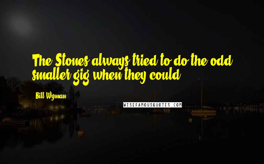 Bill Wyman Quotes: The Stones always tried to do the odd smaller gig when they could.