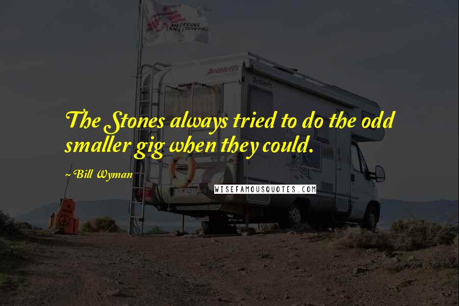 Bill Wyman Quotes: The Stones always tried to do the odd smaller gig when they could.
