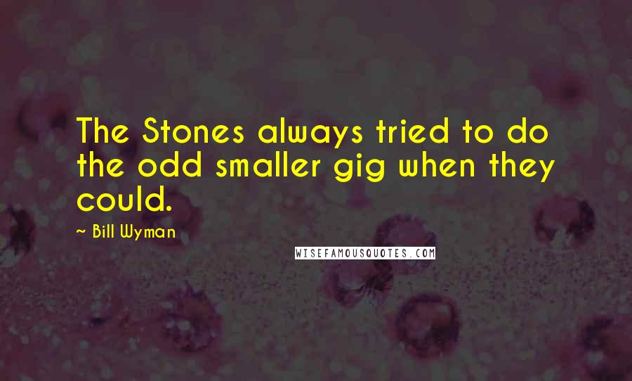 Bill Wyman Quotes: The Stones always tried to do the odd smaller gig when they could.