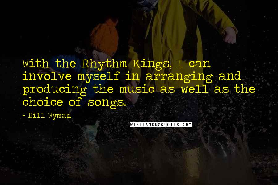 Bill Wyman Quotes: With the Rhythm Kings, I can involve myself in arranging and producing the music as well as the choice of songs.