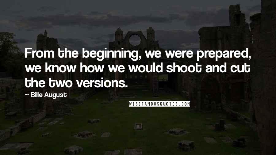 Bille August Quotes: From the beginning, we were prepared, we know how we would shoot and cut the two versions.