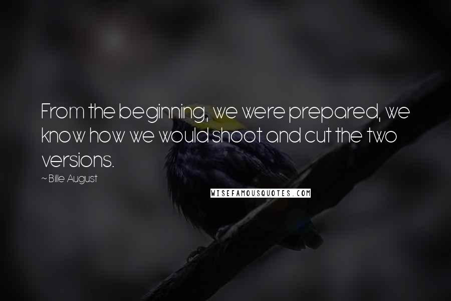 Bille August Quotes: From the beginning, we were prepared, we know how we would shoot and cut the two versions.