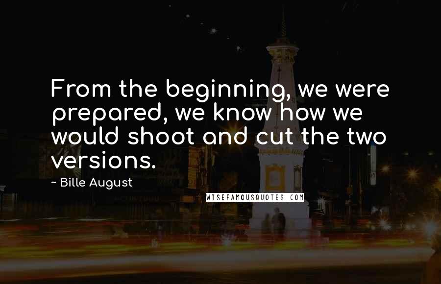 Bille August Quotes: From the beginning, we were prepared, we know how we would shoot and cut the two versions.