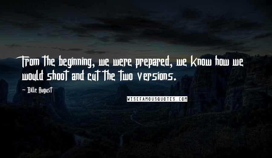 Bille August Quotes: From the beginning, we were prepared, we know how we would shoot and cut the two versions.