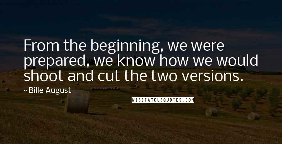 Bille August Quotes: From the beginning, we were prepared, we know how we would shoot and cut the two versions.