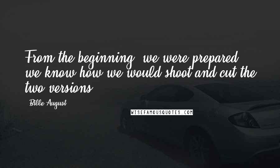 Bille August Quotes: From the beginning, we were prepared, we know how we would shoot and cut the two versions.