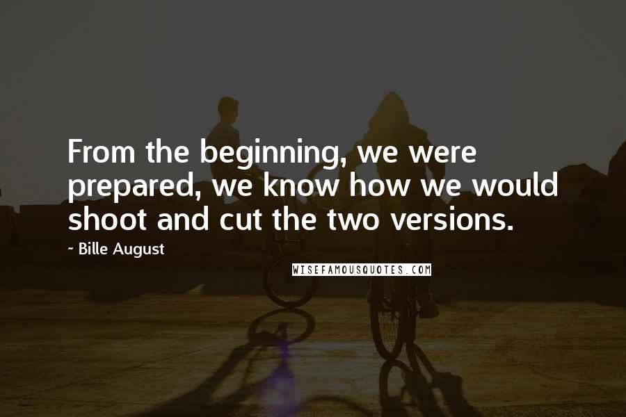 Bille August Quotes: From the beginning, we were prepared, we know how we would shoot and cut the two versions.