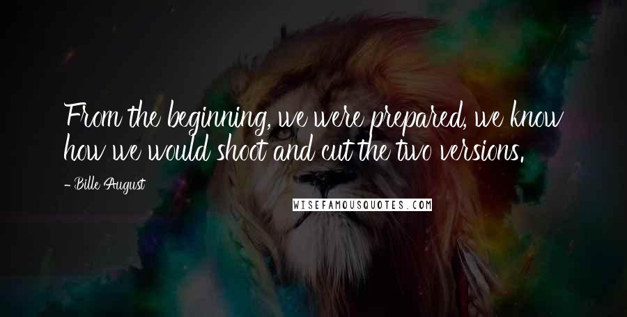 Bille August Quotes: From the beginning, we were prepared, we know how we would shoot and cut the two versions.