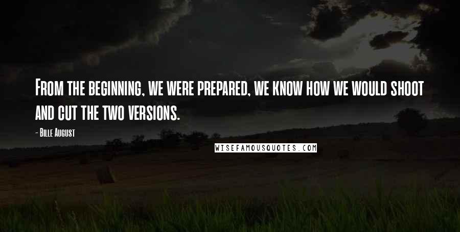 Bille August Quotes: From the beginning, we were prepared, we know how we would shoot and cut the two versions.