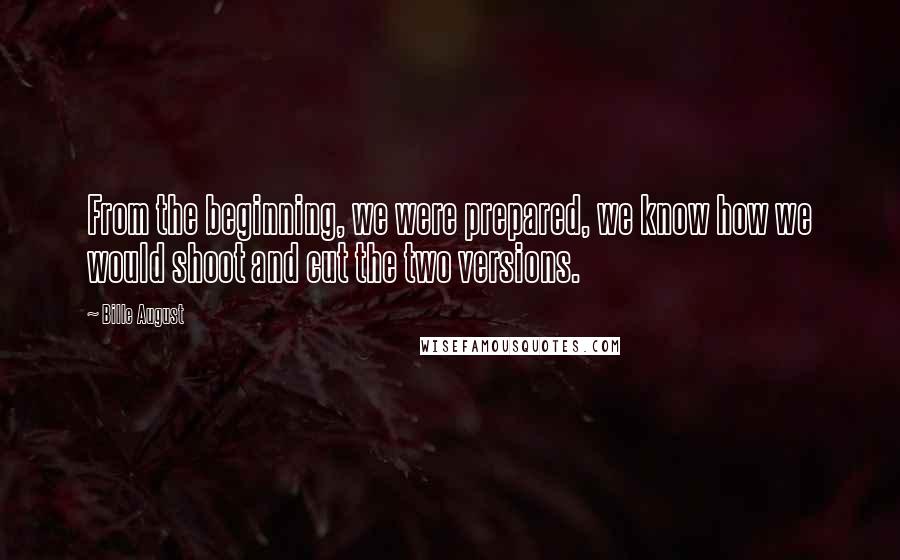 Bille August Quotes: From the beginning, we were prepared, we know how we would shoot and cut the two versions.