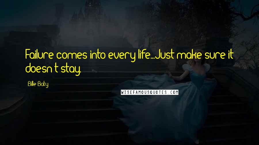 Bille Baty Quotes: Failure comes into every life...Just make sure it doesn't stay.