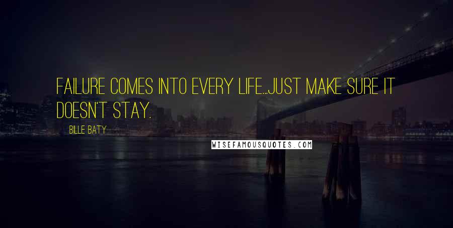 Bille Baty Quotes: Failure comes into every life...Just make sure it doesn't stay.