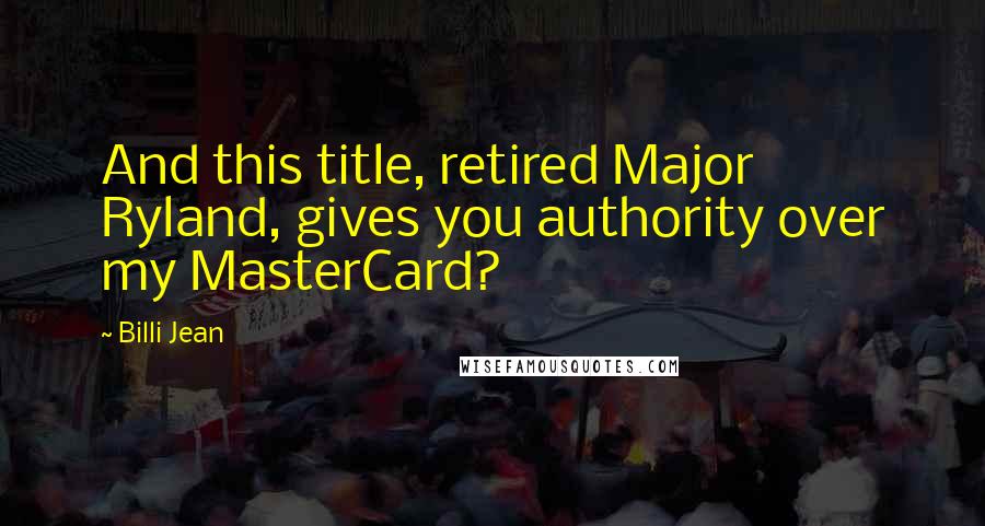 Billi Jean Quotes: And this title, retired Major Ryland, gives you authority over my MasterCard?