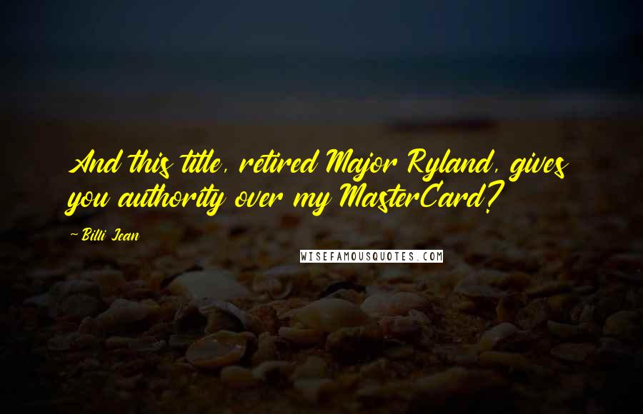 Billi Jean Quotes: And this title, retired Major Ryland, gives you authority over my MasterCard?