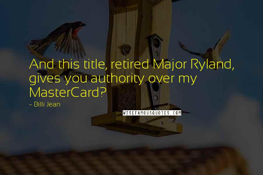 Billi Jean Quotes: And this title, retired Major Ryland, gives you authority over my MasterCard?