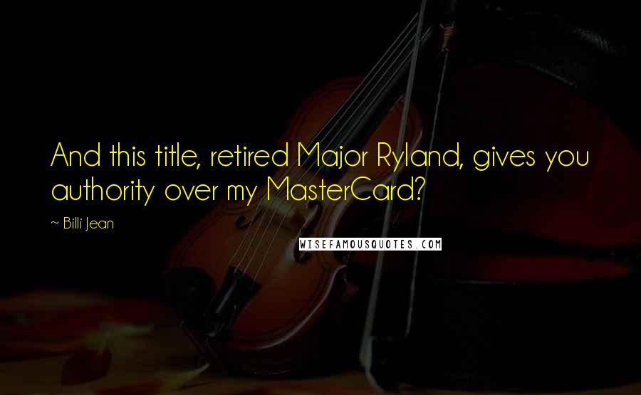 Billi Jean Quotes: And this title, retired Major Ryland, gives you authority over my MasterCard?