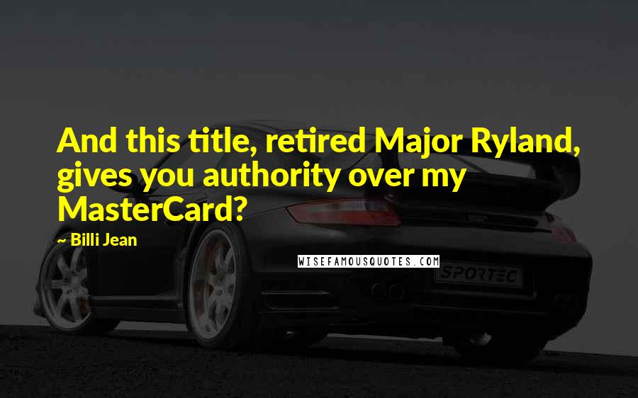 Billi Jean Quotes: And this title, retired Major Ryland, gives you authority over my MasterCard?