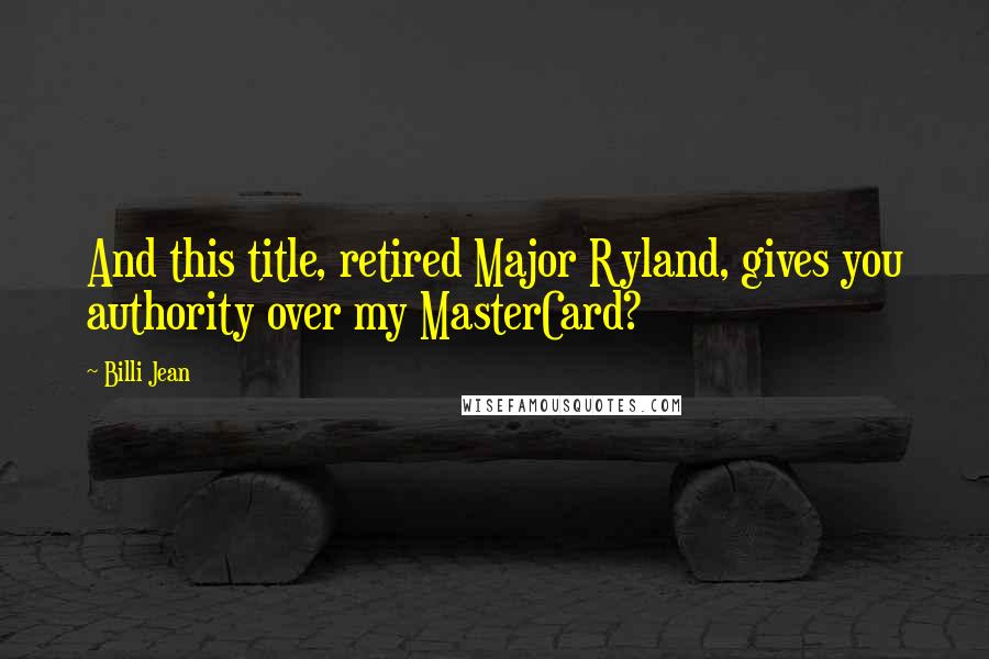 Billi Jean Quotes: And this title, retired Major Ryland, gives you authority over my MasterCard?