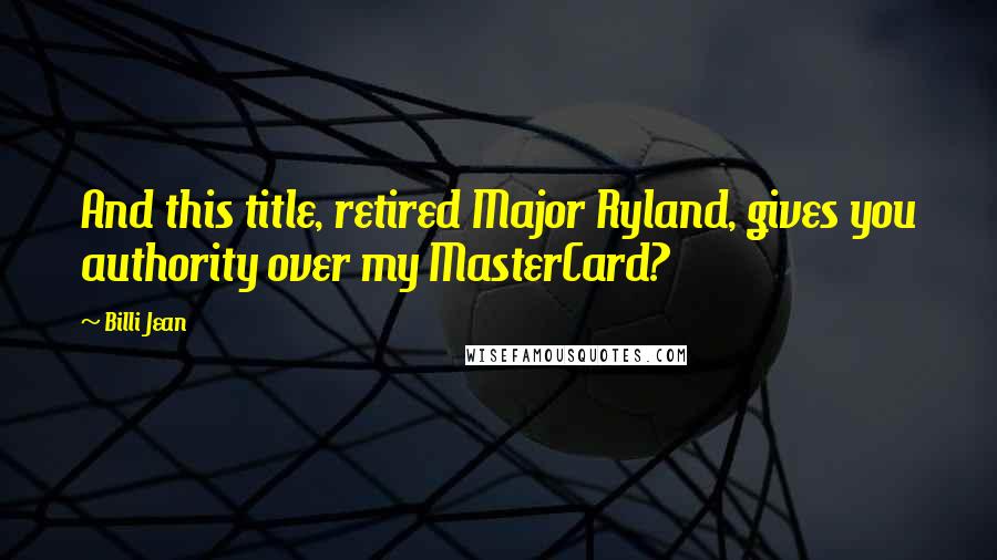 Billi Jean Quotes: And this title, retired Major Ryland, gives you authority over my MasterCard?