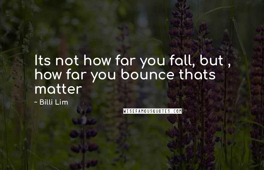 Billi Lim Quotes: Its not how far you fall, but , how far you bounce thats matter
