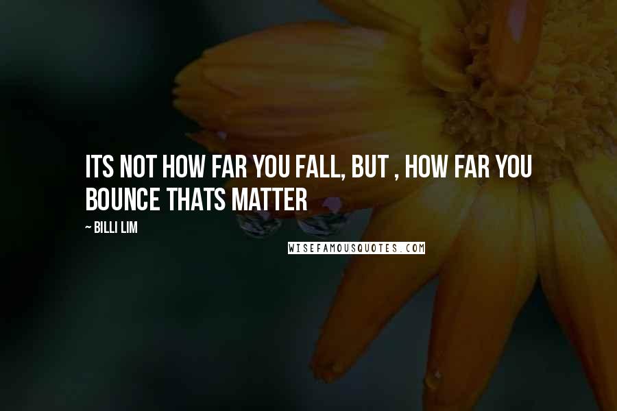 Billi Lim Quotes: Its not how far you fall, but , how far you bounce thats matter