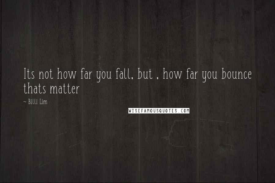 Billi Lim Quotes: Its not how far you fall, but , how far you bounce thats matter